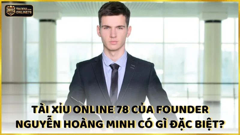 Tác giả Nguyễn Trần Hoàng Minh – Nhà sáng lập Tài Xỉu Online 78 4 Tài xỉu online 78 của Founder Nguyễn Trần Hoàng Minh có gì đặc biệt?